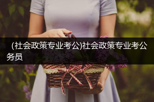 （社会政策专业考公)社会政策专业考公务员