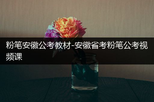 粉笔安徽公考教材-安徽省考粉笔公考视频课