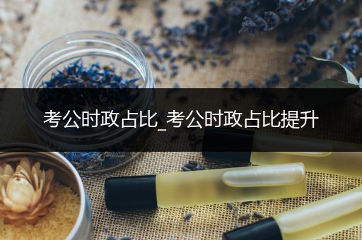 考公时政占比_考公时政占比提升