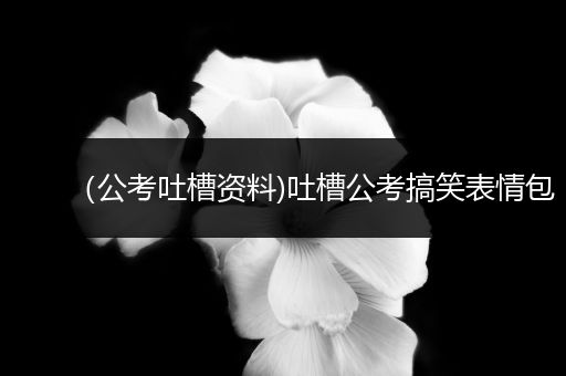 （公考吐槽资料)吐槽公考搞笑表情包