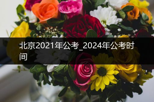 北京2021年公考_2024年公考时间