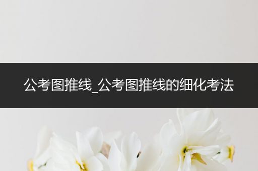 公考图推线_公考图推线的细化考法