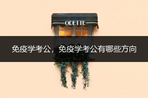 免疫学考公，免疫学考公有哪些方向