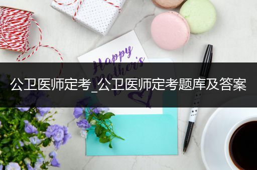 公卫医师定考_公卫医师定考题库及答案