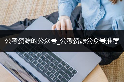 公考资源的公众号_公考资源公众号推荐