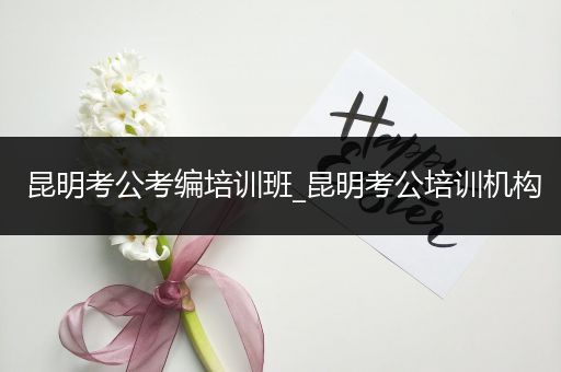 昆明考公考编培训班_昆明考公培训机构