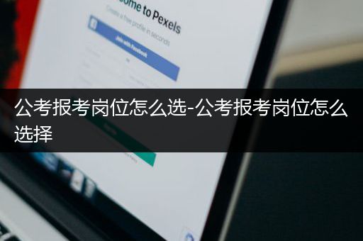 公考报考岗位怎么选-公考报考岗位怎么选择