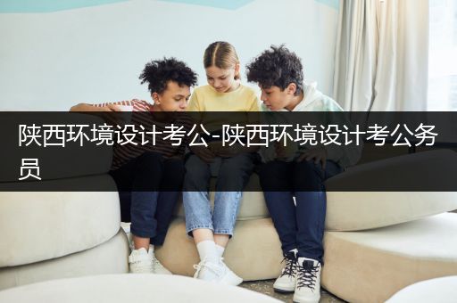 陕西环境设计考公-陕西环境设计考公务员