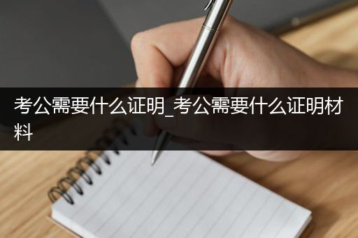 考公需要什么证明_考公需要什么证明材料