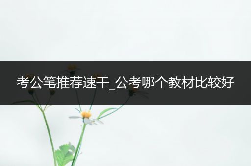 考公笔推荐速干_公考哪个教材比较好