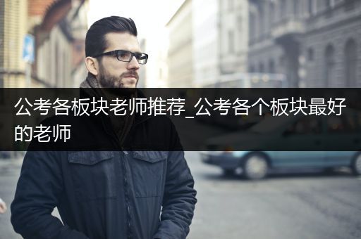 公考各板块老师推荐_公考各个板块最好的老师