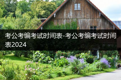 考公考编考试时间表-考公考编考试时间表2024
