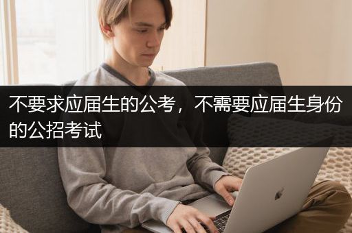 不要求应届生的公考，不需要应届生身份的公招考试