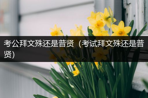 考公拜文殊还是普贤（考试拜文殊还是普贤）