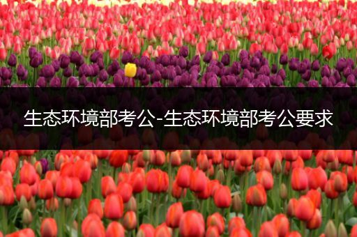 生态环境部考公-生态环境部考公要求