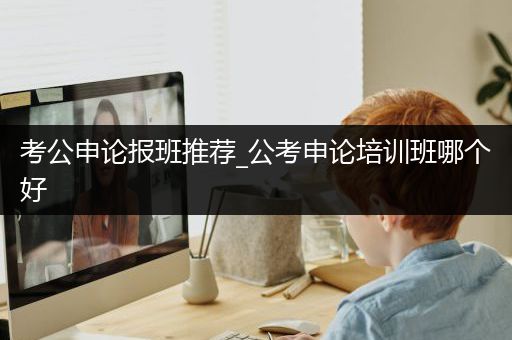 考公申论报班推荐_公考申论培训班哪个好