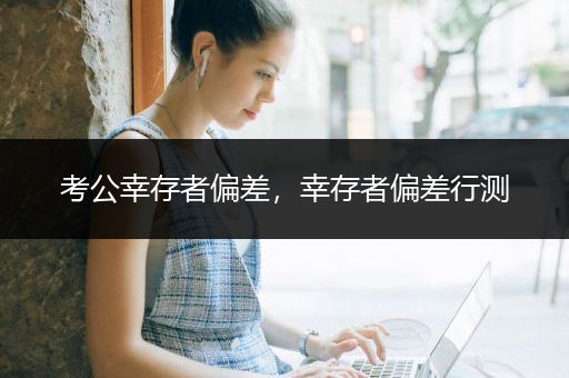 考公幸存者偏差，幸存者偏差行测