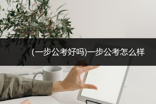 （一步公考好吗)一步公考怎么样