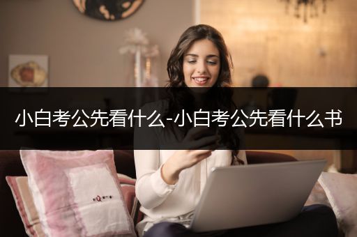 小白考公先看什么-小白考公先看什么书