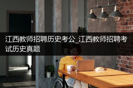 江西教师招聘历史考公_江西教师招聘考试历史真题