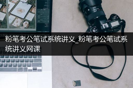 粉笔考公笔试系统讲义_粉笔考公笔试系统讲义网课