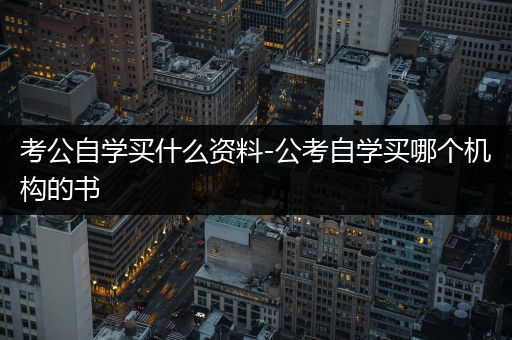 考公自学买什么资料-公考自学买哪个机构的书