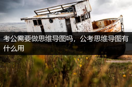 考公需要做思维导图吗，公考思维导图有什么用