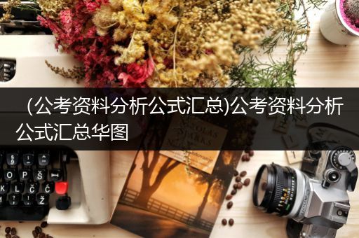 （公考资料分析公式汇总)公考资料分析公式汇总华图