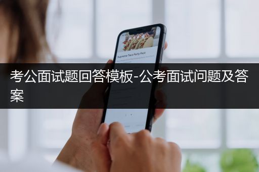 考公面试题回答模板-公考面试问题及答案