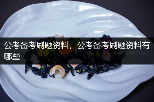 公考备考刷题资料，公考备考刷题资料有哪些