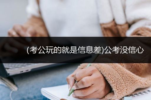 （考公玩的就是信息差)公考没信心