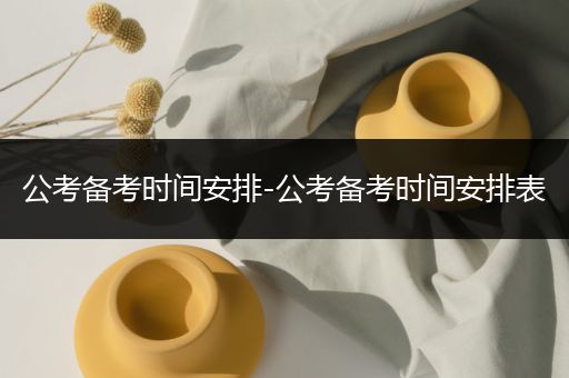 公考备考时间安排-公考备考时间安排表