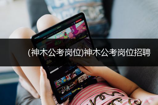 （神木公考岗位)神木公考岗位招聘