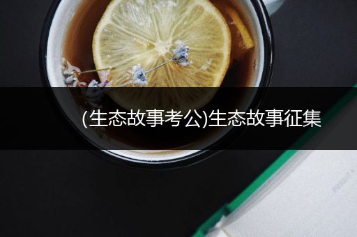 （生态故事考公)生态故事征集