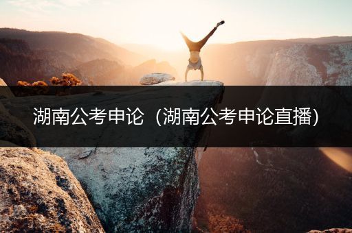 湖南公考申论（湖南公考申论直播）