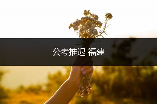 公考推迟 福建