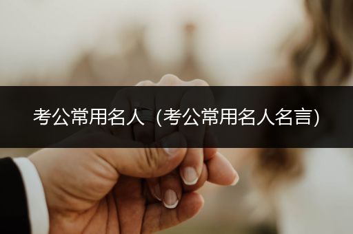 考公常用名人（考公常用名人名言）