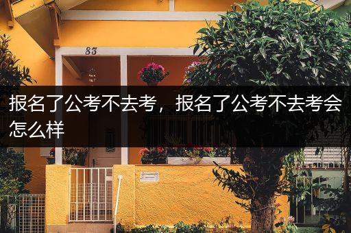 报名了公考不去考，报名了公考不去考会怎么样