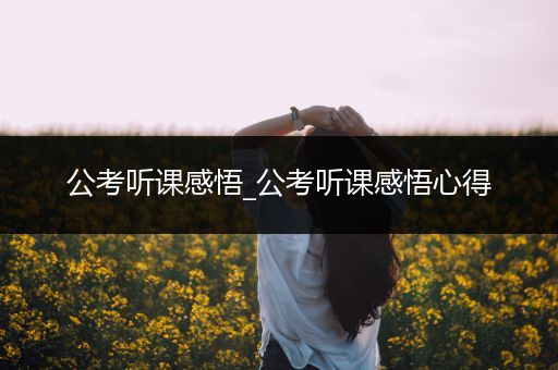 公考听课感悟_公考听课感悟心得