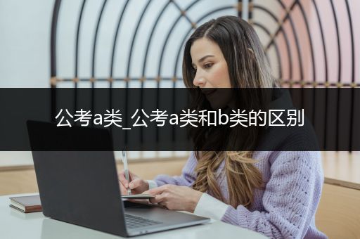 公考a类_公考a类和b类的区别