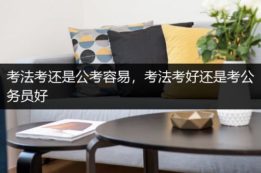 考法考还是公考容易，考法考好还是考公务员好