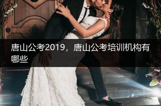 唐山公考2019，唐山公考培训机构有哪些