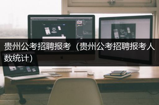 贵州公考招聘报考（贵州公考招聘报考人数统计）