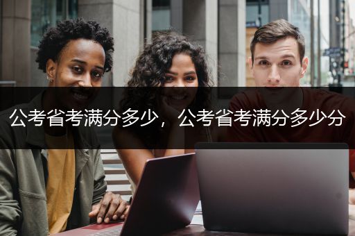 公考省考满分多少，公考省考满分多少分