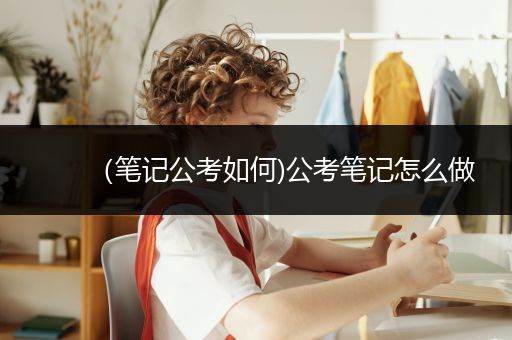 （笔记公考如何)公考笔记怎么做