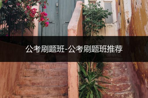 公考刷题班-公考刷题班推荐
