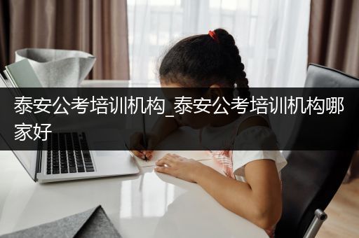 泰安公考培训机构_泰安公考培训机构哪家好