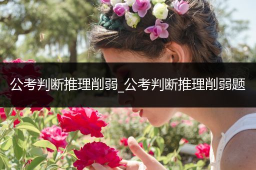 公考判断推理削弱_公考判断推理削弱题
