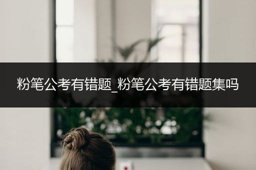 粉笔公考有错题_粉笔公考有错题集吗