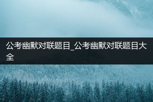 公考幽默对联题目_公考幽默对联题目大全